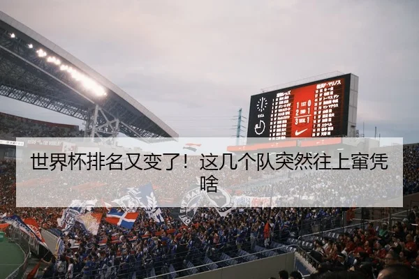 世界杯排名又变了！这几个队突然往上窜凭啥