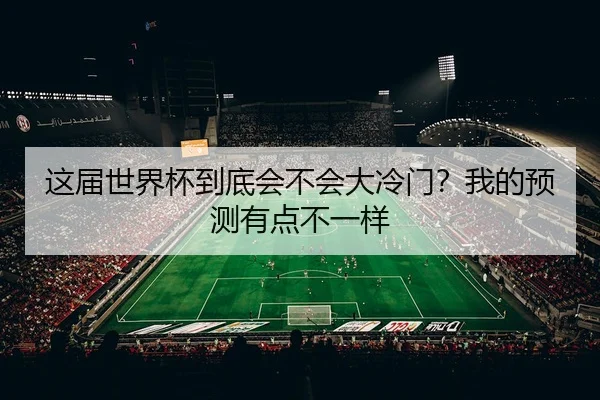 这届世界杯到底会不会大冷门？我的预测有点不一样