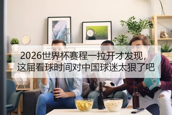 2026世界杯赛程一拉开才发现，这届看球时间对中国球迷太狠了吧