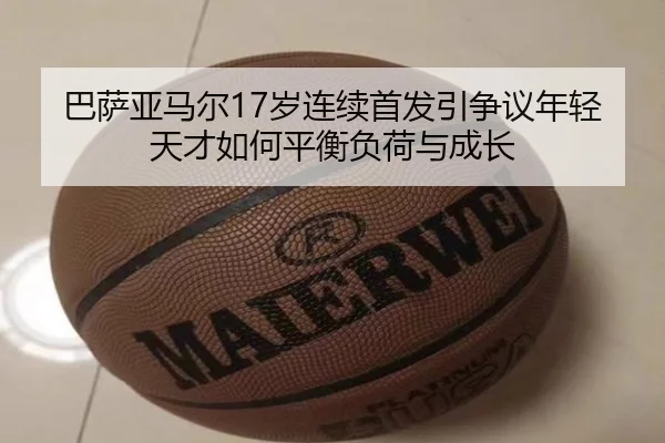 巴萨亚马尔17岁连续首发引争议年轻天才如何平衡负荷与成长