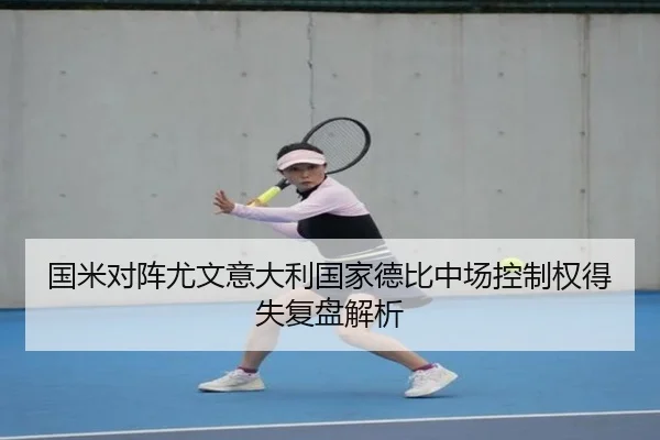 国米对阵尤文意大利国家德比中场控制权得失复盘解析