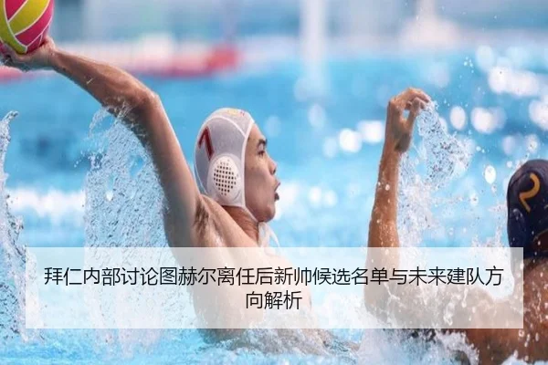 拜仁内部讨论图赫尔离任后新帅候选名单与未来建队方向解析