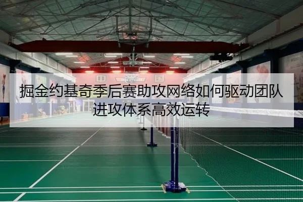 掘金约基奇季后赛助攻网络如何驱动团队进攻体系高效运转