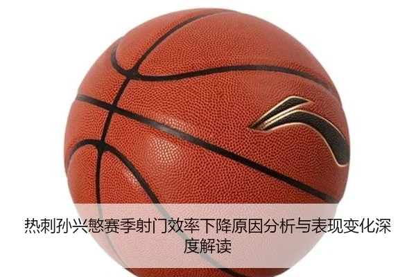 热刺孙兴慜赛季射门效率下降原因分析与表现变化深度解读