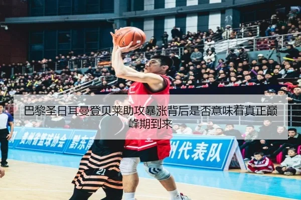 巴黎圣日耳曼登贝莱助攻暴涨背后是否意味着真正巅峰期到来