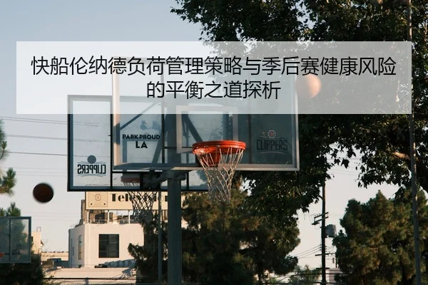 快船伦纳德负荷管理策略与季后赛健康风险的平衡之道探析