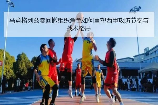 马竞格列兹曼回撤组织角色如何重塑西甲攻防节奏与战术格局