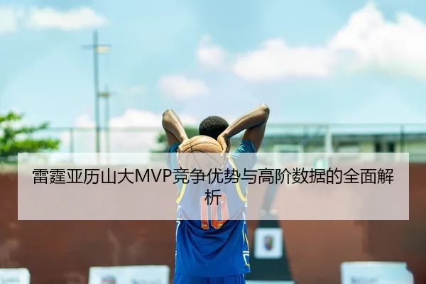 雷霆亚历山大MVP竞争优势与高阶数据的全面解析