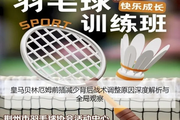 皇马贝林厄姆前插减少背后战术调整原因深度解析与全局观察