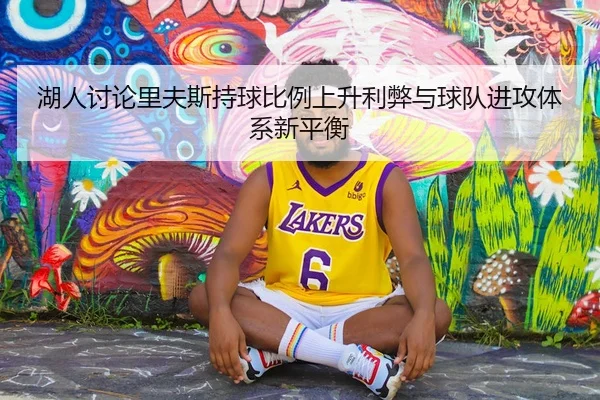 湖人讨论里夫斯持球比例上升利弊与球队进攻体系新平衡