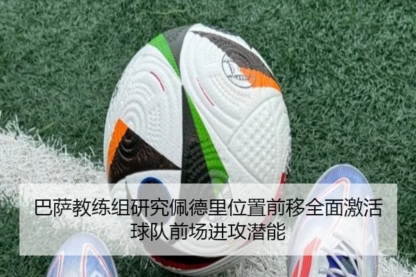 巴萨教练组研究佩德里位置前移全面激活球队前场进攻潜能