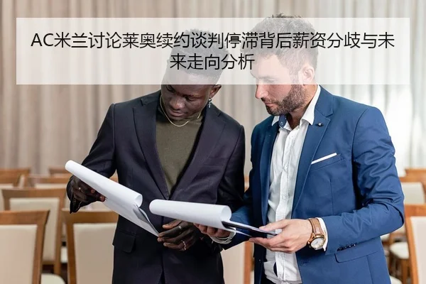 AC米兰讨论莱奥续约谈判停滞背后薪资分歧与未来走向分析