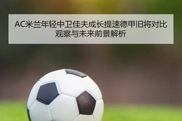 AC米兰年轻中卫佳夫成长提速德甲旧将对比观察与未来前景解析