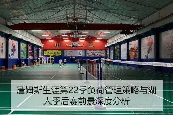 詹姆斯生涯第22季负荷管理策略与湖人季后赛前景深度分析