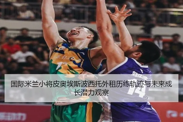国际米兰小将皮奥埃斯波西托外租历练轨迹与未来成长潜力观察