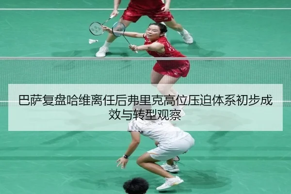 巴萨复盘哈维离任后弗里克高位压迫体系初步成效与转型观察
