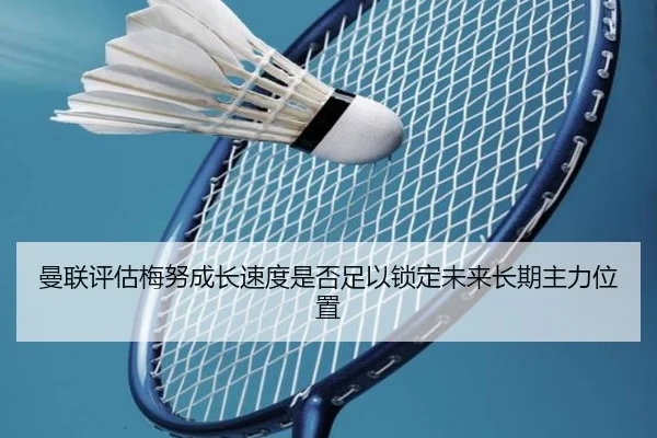 曼联评估梅努成长速度是否足以锁定未来长期主力位置