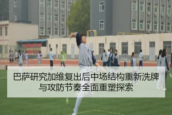 巴萨研究加维复出后中场结构重新洗牌与攻防节奏全面重塑探索