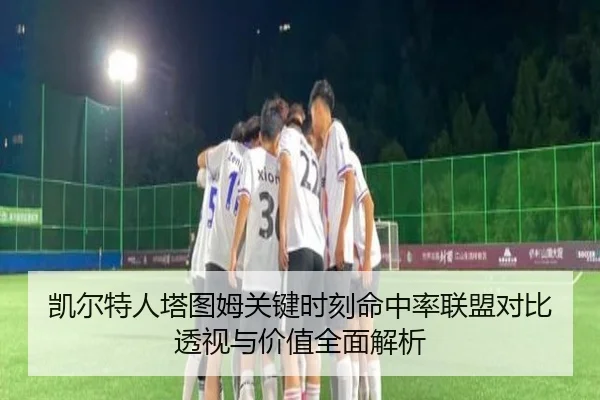 凯尔特人塔图姆关键时刻命中率联盟对比透视与价值全面解析