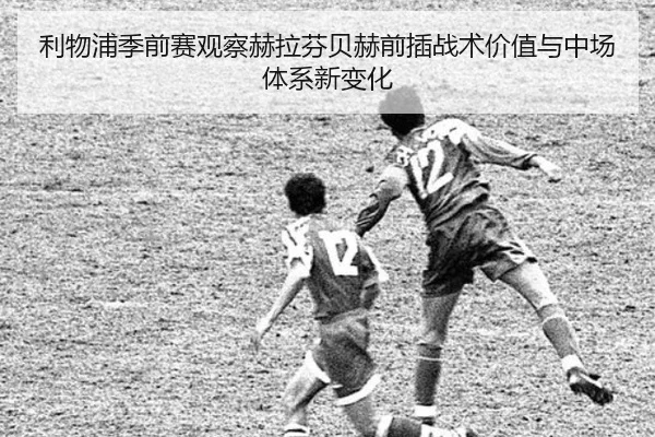 利物浦季前赛观察赫拉芬贝赫前插战术价值与中场体系新变化