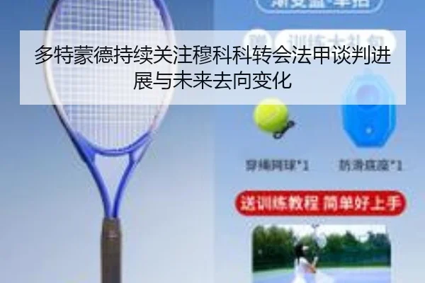 多特蒙德持续关注穆科科转会法甲谈判进展与未来去向变化