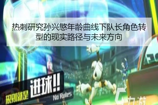 热刺研究孙兴慜年龄曲线下队长角色转型的现实路径与未来方向