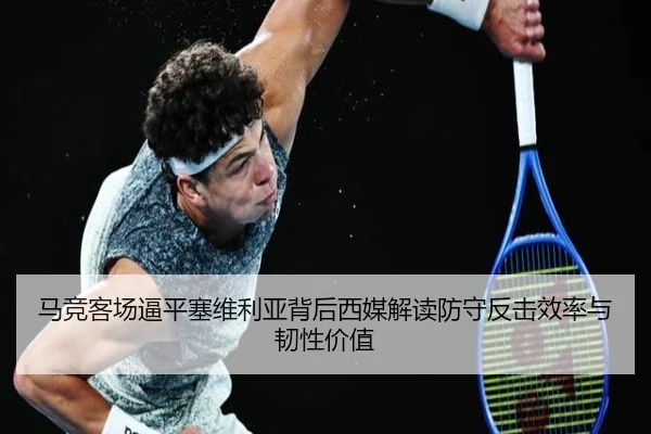 马竞客场逼平塞维利亚背后西媒解读防守反击效率与韧性价值